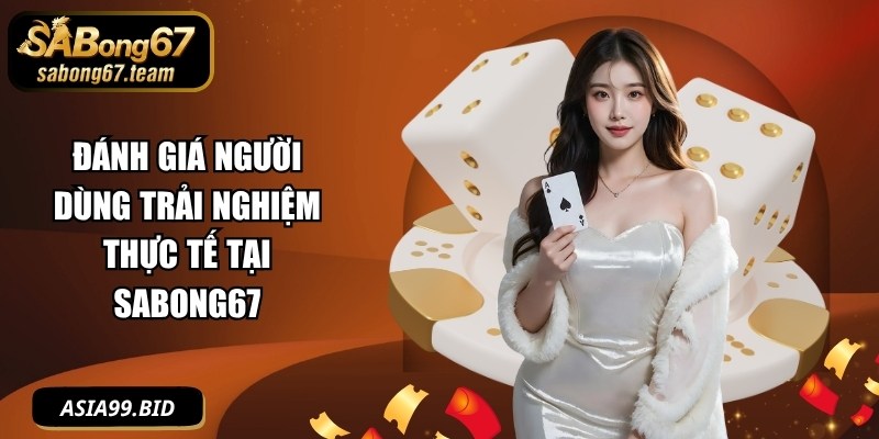 Đánh giá người dùng trải nghiệm thực tế tại SABONG67
